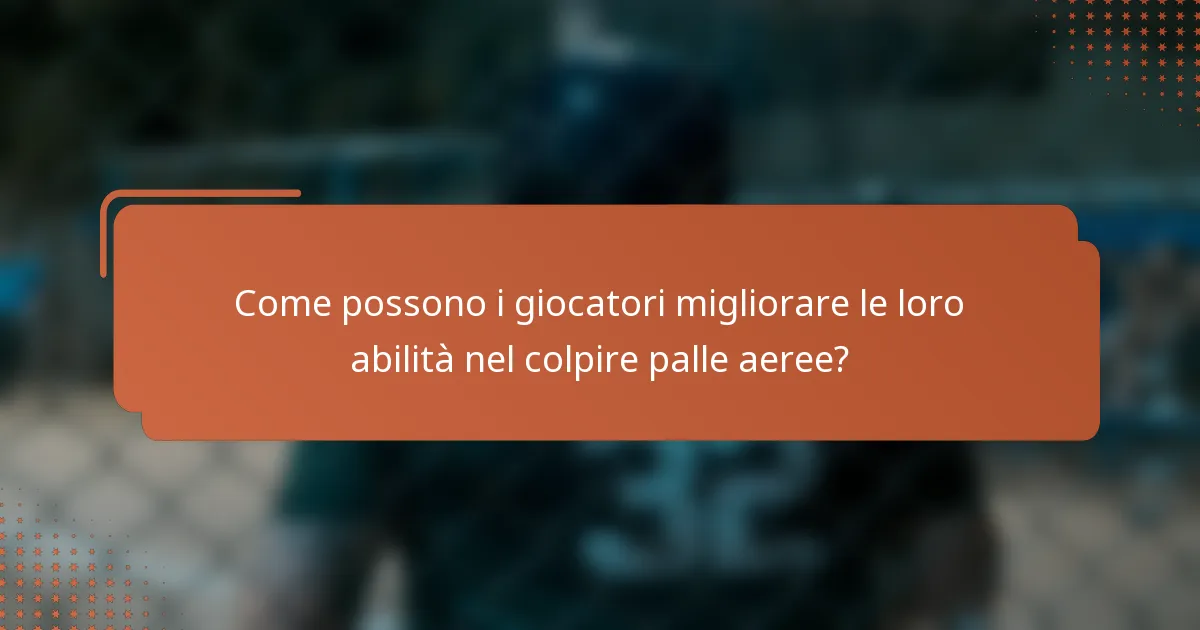 Come possono i giocatori migliorare le loro abilità nel colpire palle aeree?