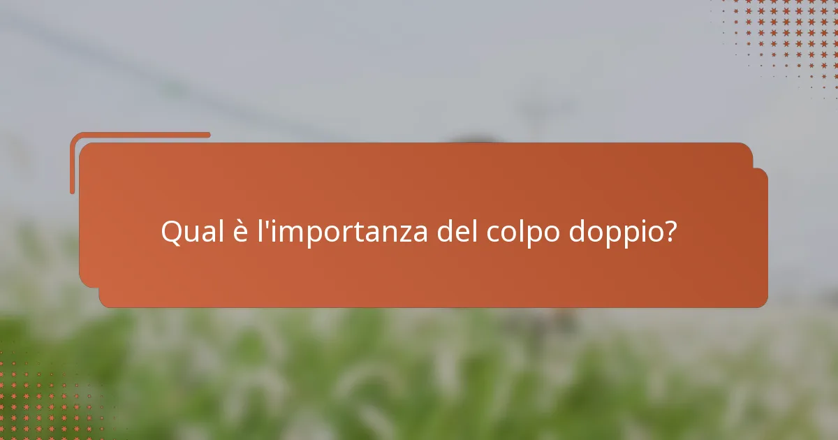 Qual è l'importanza del colpo doppio?