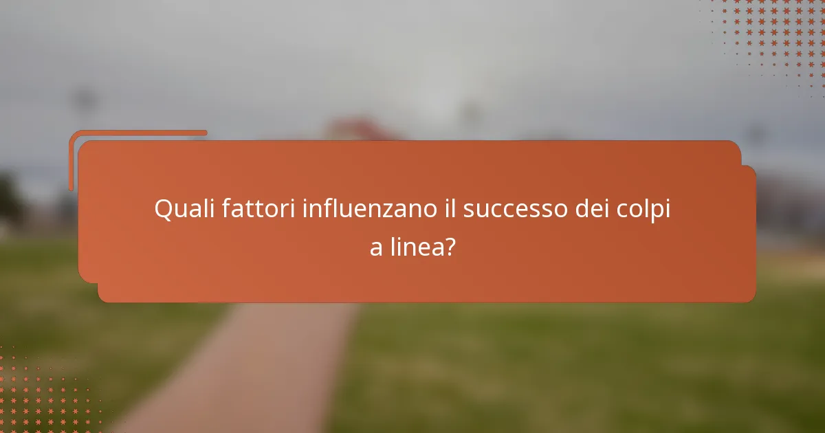 Quali fattori influenzano il successo dei colpi a linea?