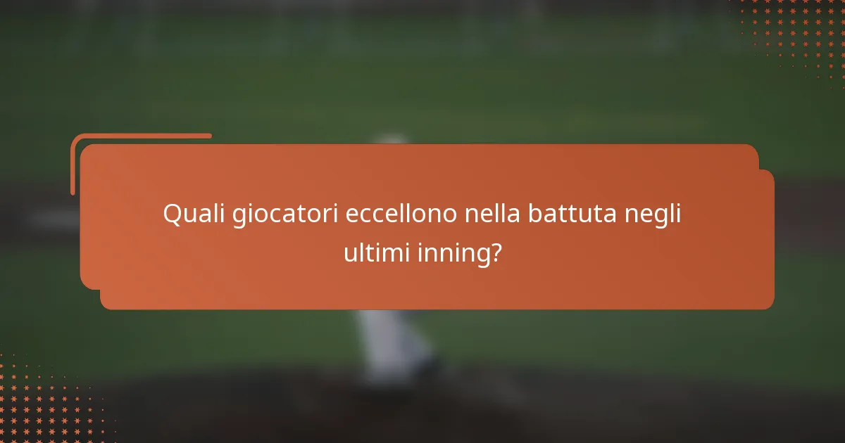 Quali giocatori eccellono nella battuta negli ultimi inning?