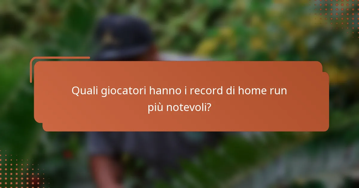 Quali giocatori hanno i record di home run più notevoli?