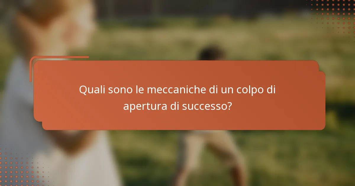 Quali sono le meccaniche di un colpo di apertura di successo?