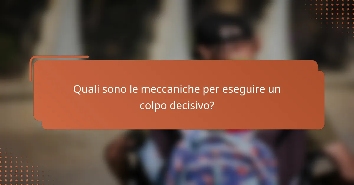 Quali sono le meccaniche per eseguire un colpo decisivo?