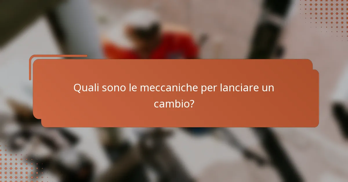 Quali sono le meccaniche per lanciare un cambio?