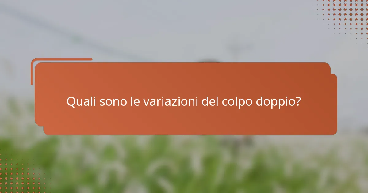 Quali sono le variazioni del colpo doppio?
