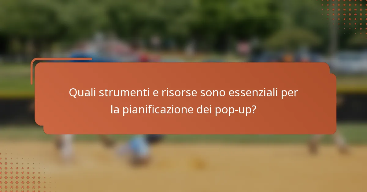 Quali strumenti e risorse sono essenziali per la pianificazione dei pop-up?