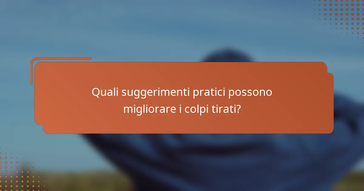 Quali suggerimenti pratici possono migliorare i colpi tirati?