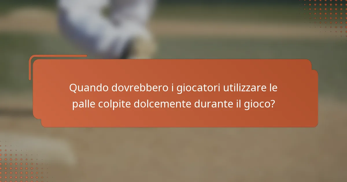 Quando dovrebbero i giocatori utilizzare le palle colpite dolcemente durante il gioco?